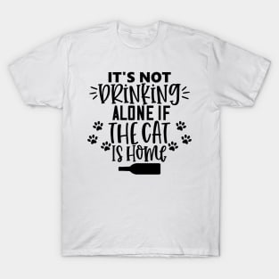 It's Not Drinking Alone If The Cat Is Home. Funny Cat Lover Design. T-Shirt